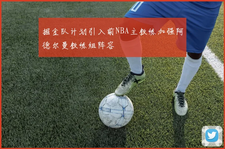 掘金队计划引入前NBA主教练加强阿德尔曼教练组阵容
