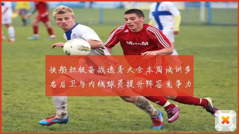 快船积极备战选秀大会本周试训多名后卫与内线球员提升阵容竞争力