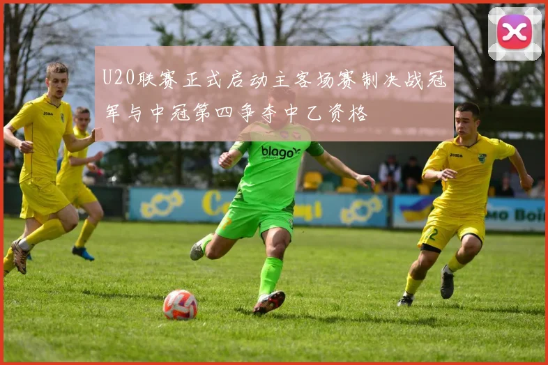 U20联赛正式启动主客场赛制决战冠军与中冠第四争夺中乙资格